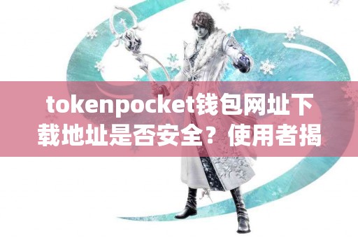 tokenpocket钱包网址下载地址是否安全？使用者揭秘