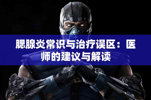 腮腺炎常识与治疗误区：医师的建议与解读