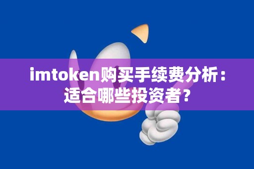 imtoken购买手续费分析：适合哪些投资者？