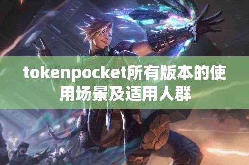 tokenpocket所有版本的使用场景及适用人群