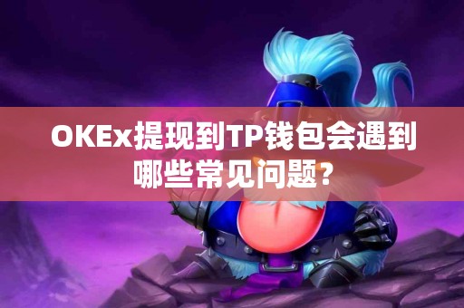 OKEx提现到TP钱包会遇到哪些常见问题？