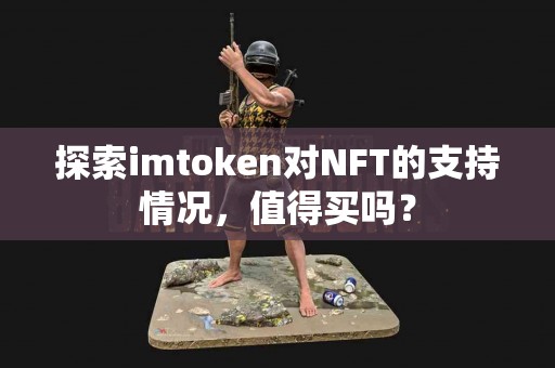 探索imtoken对NFT的支持情况，值得买吗？