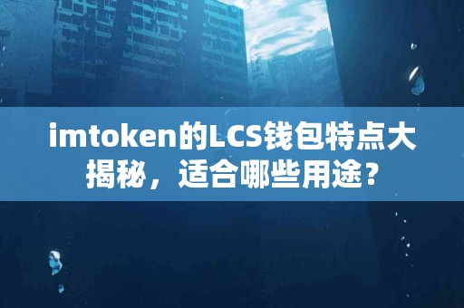 imtoken的LCS钱包特点大揭秘，适合哪些用途？