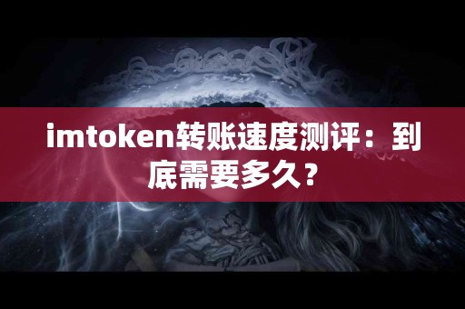 imtoken转账速度测评：到底需要多久？