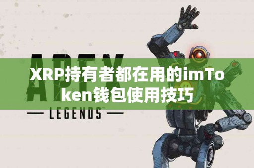 XRP持有者都在用的imToken钱包使用技巧