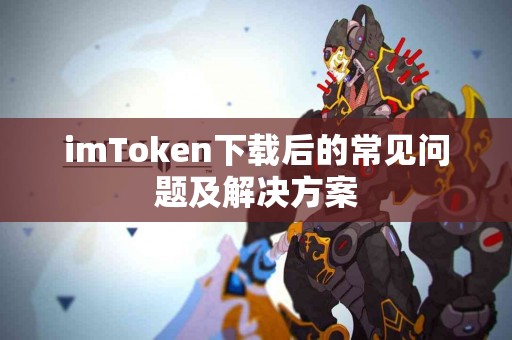 imToken下载后的常见问题及解决方案