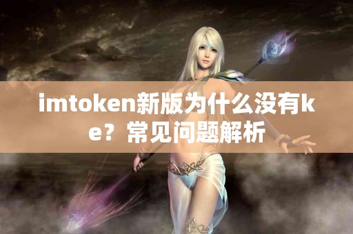 imtoken新版为什么没有ke？常见问题解析