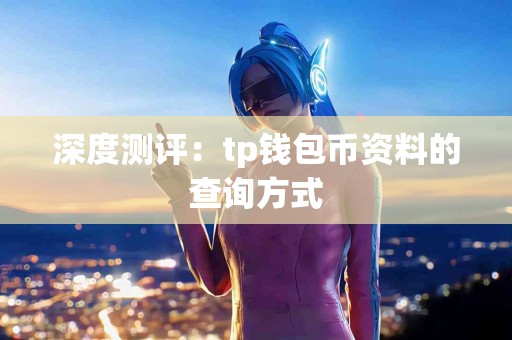 深度测评：tp钱包币资料的查询方式