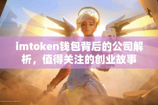 imtoken钱包背后的公司解析，值得关注的创业故事