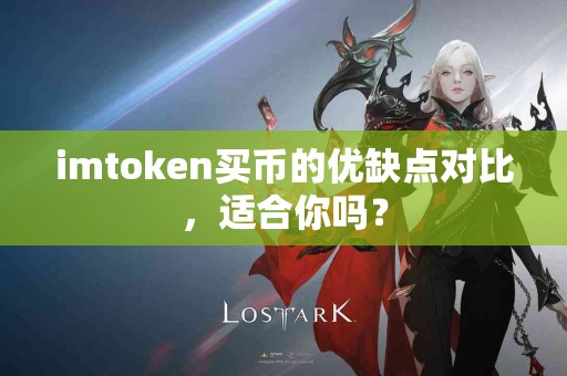 imtoken买币的优缺点对比，适合你吗？