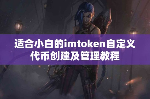 适合小白的imtoken自定义代币创建及管理教程
