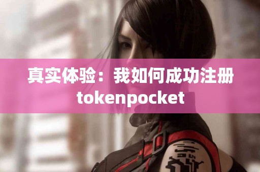 真实体验：我如何成功注册tokenpocket