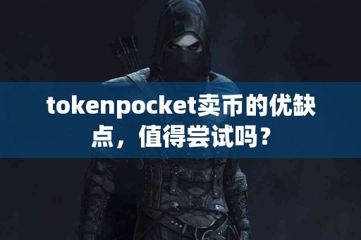 tokenpocket卖币的优缺点，值得尝试吗？