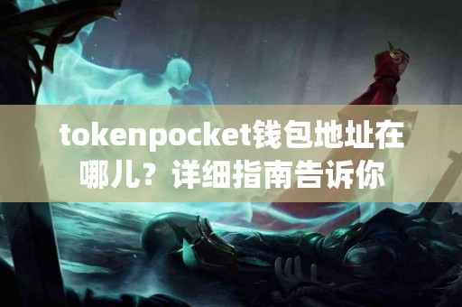 tokenpocket钱包地址在哪儿？详细指南告诉你