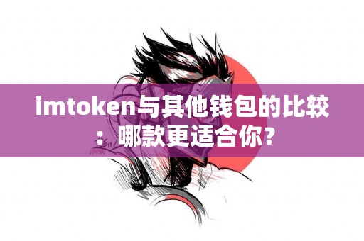 imtoken与其他钱包的比较：哪款更适合你？