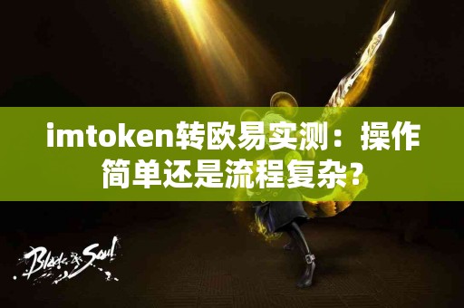 imtoken转欧易实测：操作简单还是流程复杂？