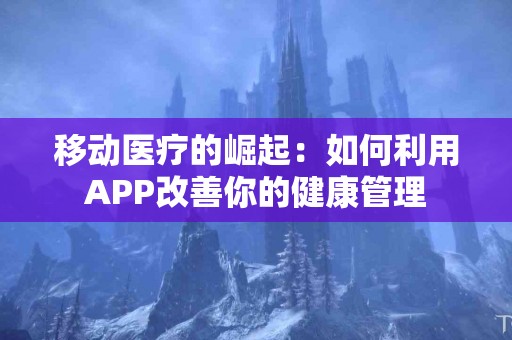 移动医疗的崛起：如何利用APP改善你的健康管理