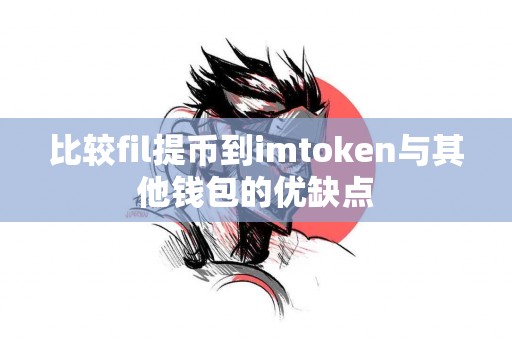 比较fil提币到imtoken与其他钱包的优缺点