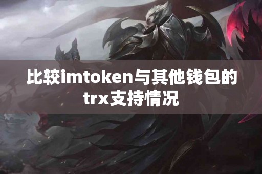 比较imtoken与其他钱包的trx支持情况