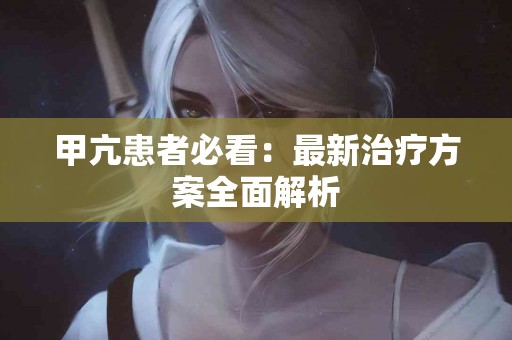 甲亢患者必看：最新治疗方案全面解析