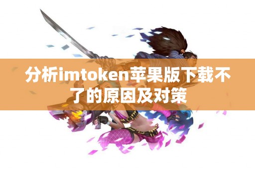 分析imtoken苹果版下载不了的原因及对策