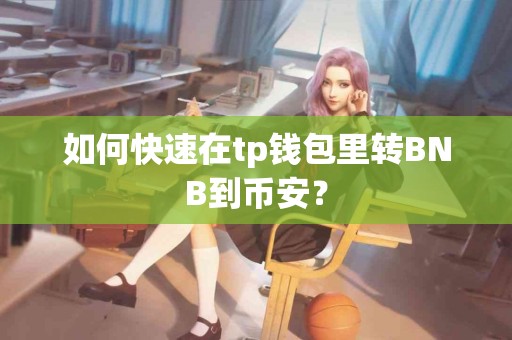 如何快速在tp钱包里转BNB到币安？