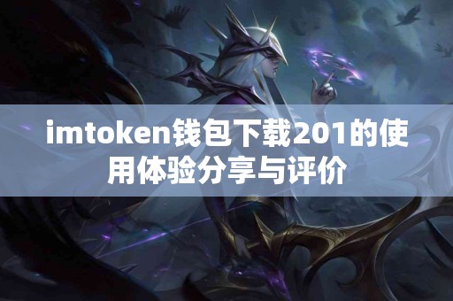 imtoken钱包下载201的使用体验分享与评价