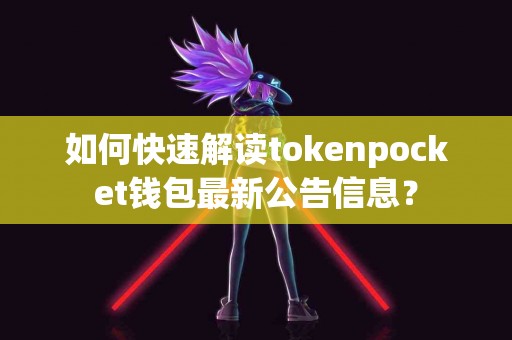 如何快速解读tokenpocket钱包最新公告信息？