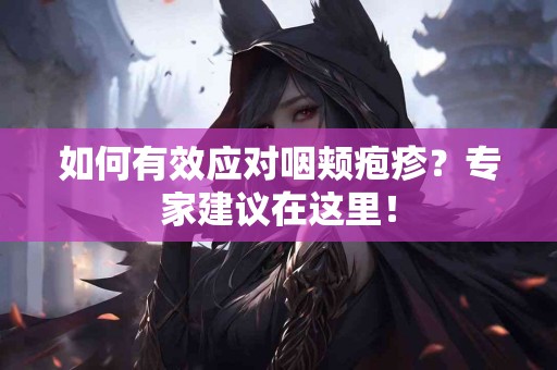 如何有效应对咽颊疱疹？专家建议在这里！