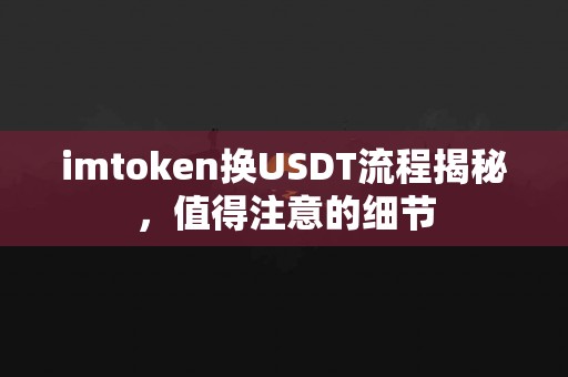 imtoken换USDT流程揭秘，值得注意的细节