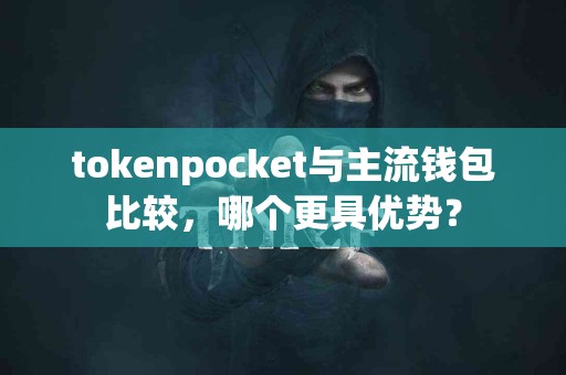 tokenpocket与主流钱包比较，哪个更具优势？