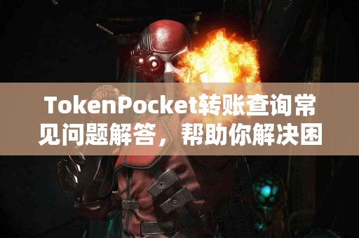 TokenPocket转账查询常见问题解答，帮助你解决困惑