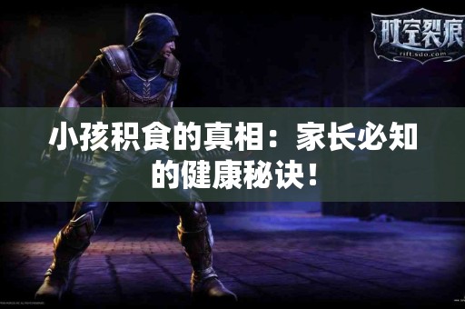 小孩积食的真相：家长必知的健康秘诀！