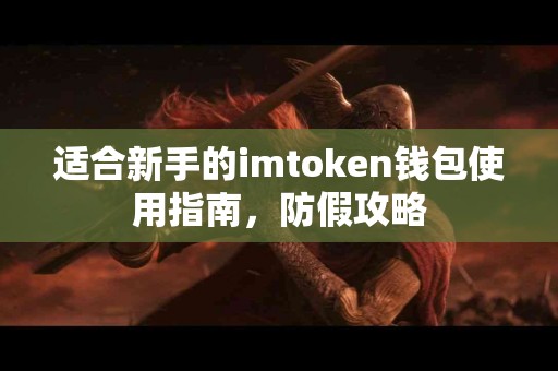 适合新手的imtoken钱包使用指南，防假攻略