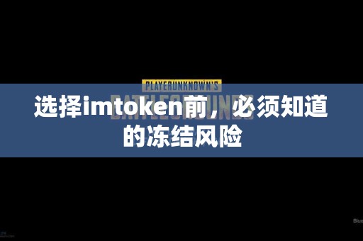 选择imtoken前，必须知道的冻结风险