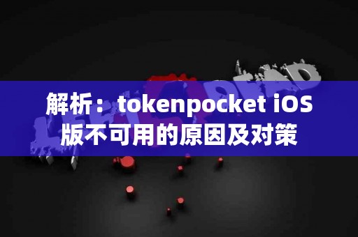 解析：tokenpocket iOS版不可用的原因及对策