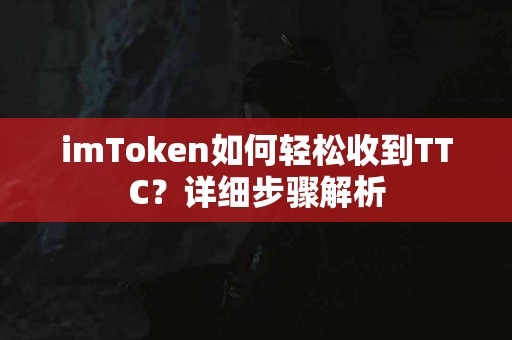 imToken如何轻松收到TTC？详细步骤解析