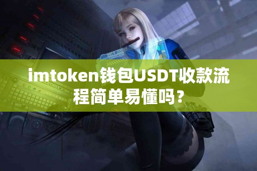 imtoken钱包USDT收款流程简单易懂吗？