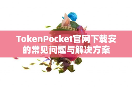 TokenPocket官网下载安的常见问题与解决方案