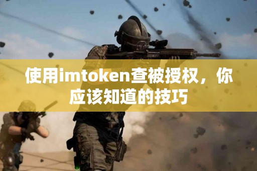 使用imtoken查被授权，你应该知道的技巧