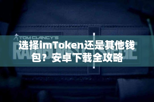 选择imToken还是其他钱包？安卓下载全攻略