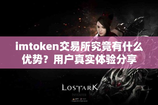 imtoken交易所究竟有什么优势？用户真实体验分享