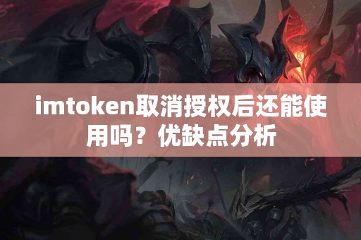 imtoken取消授权后还能使用吗？优缺点分析