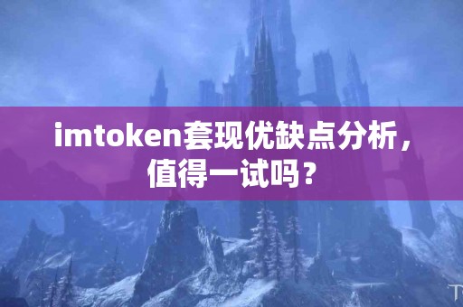 imtoken套现优缺点分析，值得一试吗？