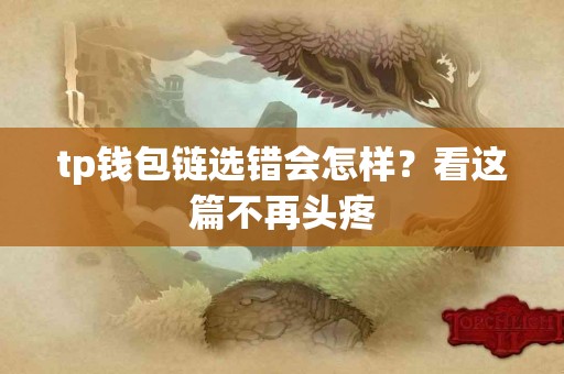 tp钱包链选错会怎样？看这篇不再头疼