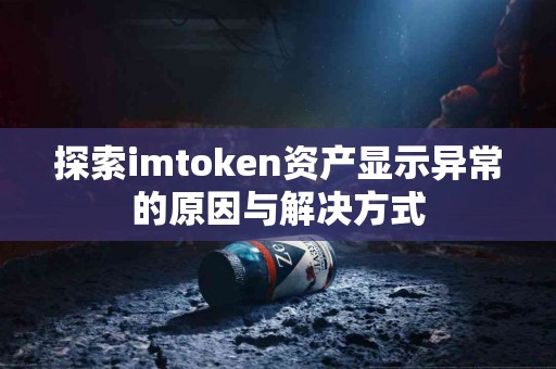 探索imtoken资产显示异常的原因与解决方式