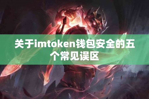 关于imtoken钱包安全的五个常见误区