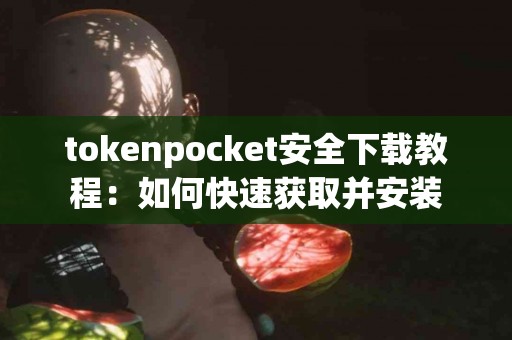 tokenpocket安全下载教程：如何快速获取并安装