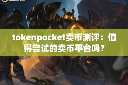 tokenpocket卖币测评：值得尝试的卖币平台吗？