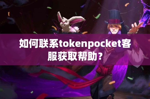 如何联系tokenpocket客服获取帮助？